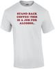 STAND BACK COFFEE! THIS IS A JOB FOR ALCOHOL. Shirt Unisex T-Shirt