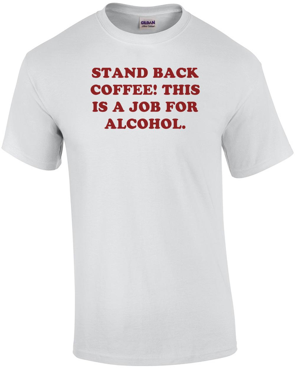 STAND BACK COFFEE! THIS IS A JOB FOR ALCOHOL. Shirt Unisex T-Shirt S