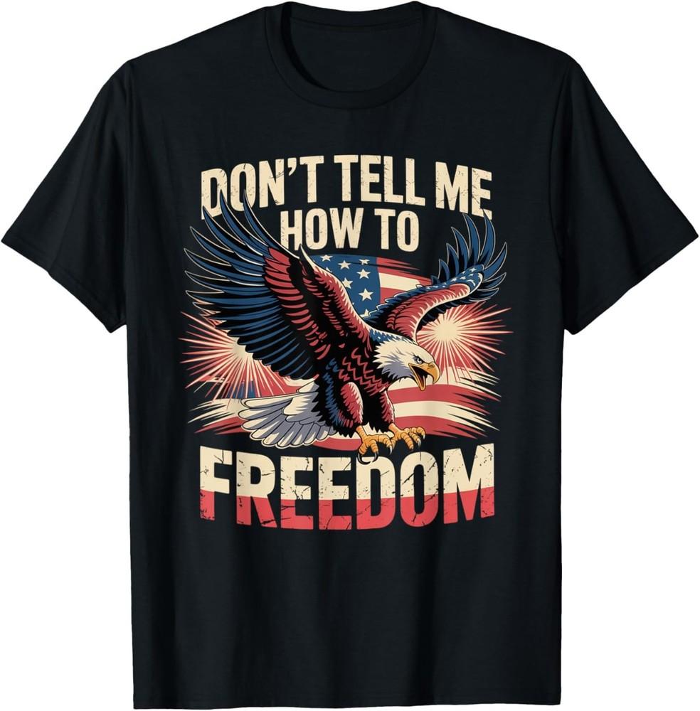 

Don039;t Tell Me How To Freedom Eagle Patriotic Americana T-Shirt Unisex T-Shirt L