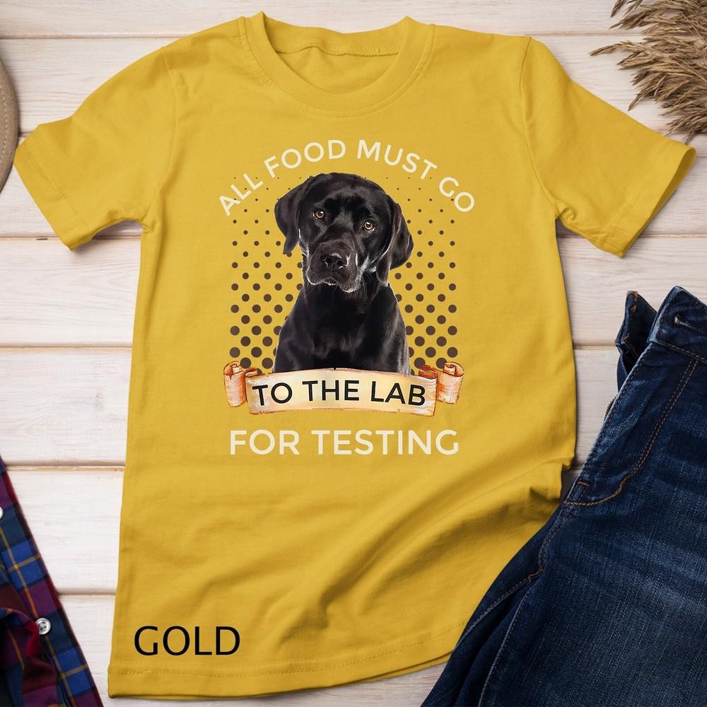 

Labrador Gifts All Food Must Go To The Lab For Testing T-Shirt Unisex T-shirt 4XL