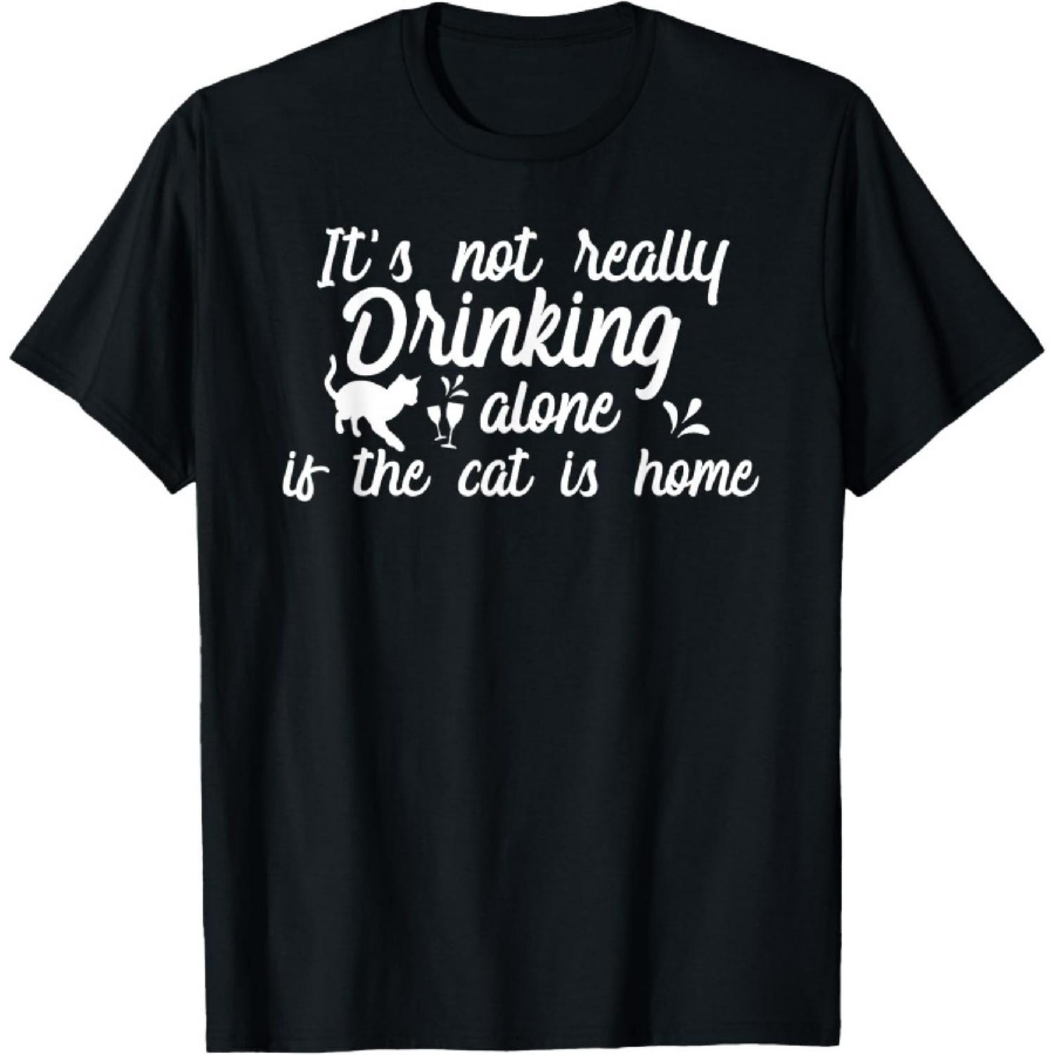 

It s Not Really Drinking Alone If The Cat Is Home Funny T-Shirt XXXXXL