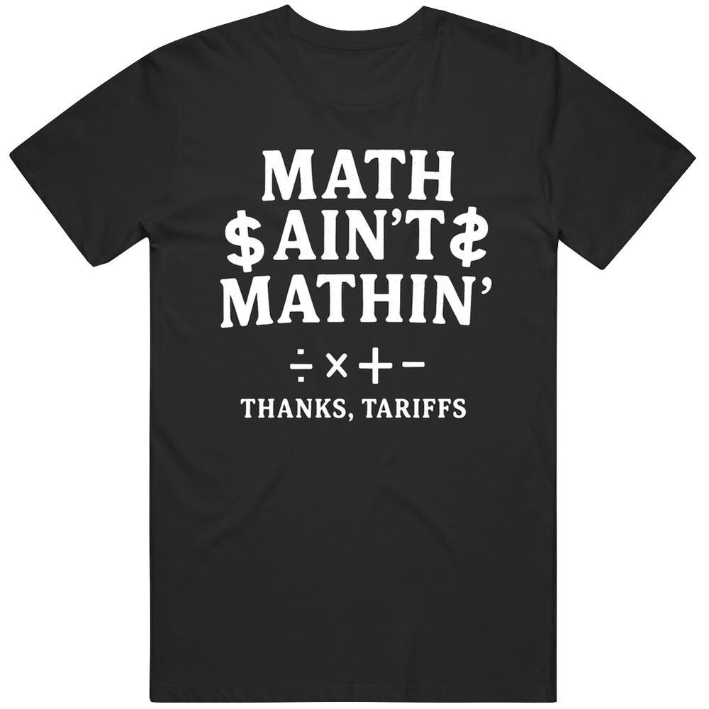 Funny Math Aint Mathin Thanks Tariffs Political Satire Great Gift Idea T Shirt Unisex T-Shirt XXL