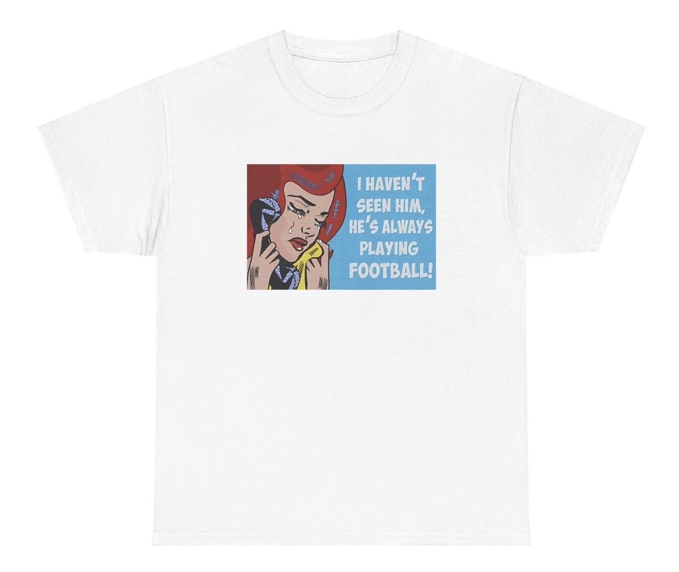 I Haven’t Seen Him All Day He’s Always Playing Football TShirt Football Gift Tee XXL