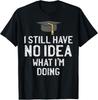 Funny Graduation I Have No Idea What Im Doing Graduate Tee Gift Unisex T-Shirt