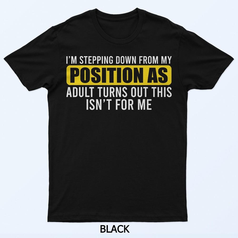 I'm Stepping Down From My Position As Adult Turns Out T-Shirt