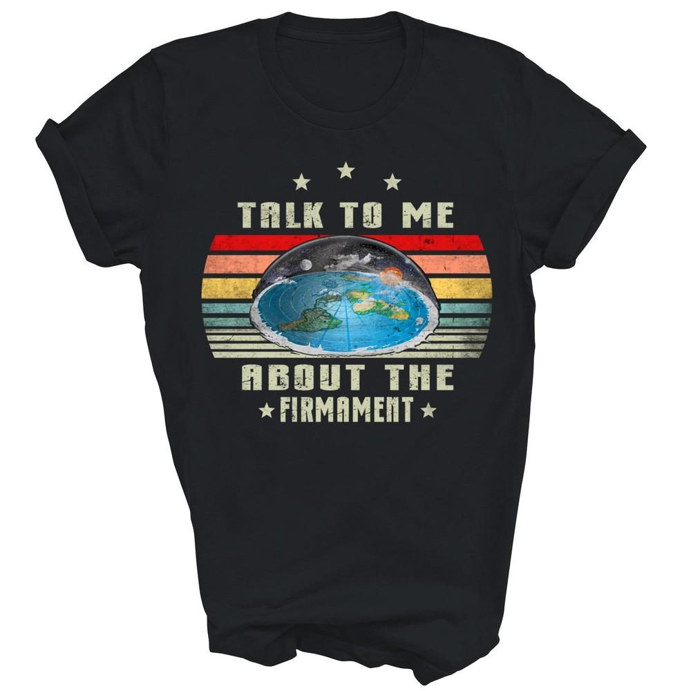 

Flat Earth Talk To Me About The Firmament Vintage Unisex Shirt Gift XL