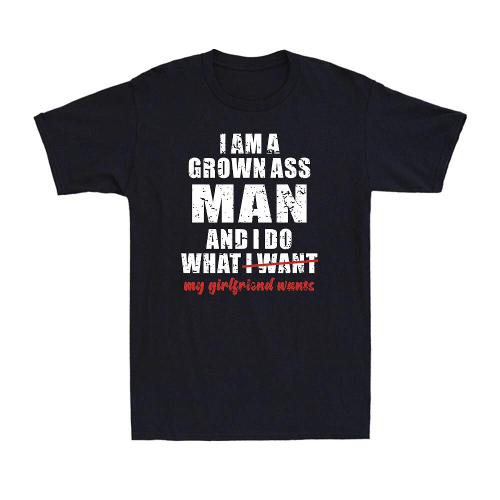 I Am A Grown As* Man And I Do What My Girlfriend Wants Funny Gift Men s T-Shirt XL