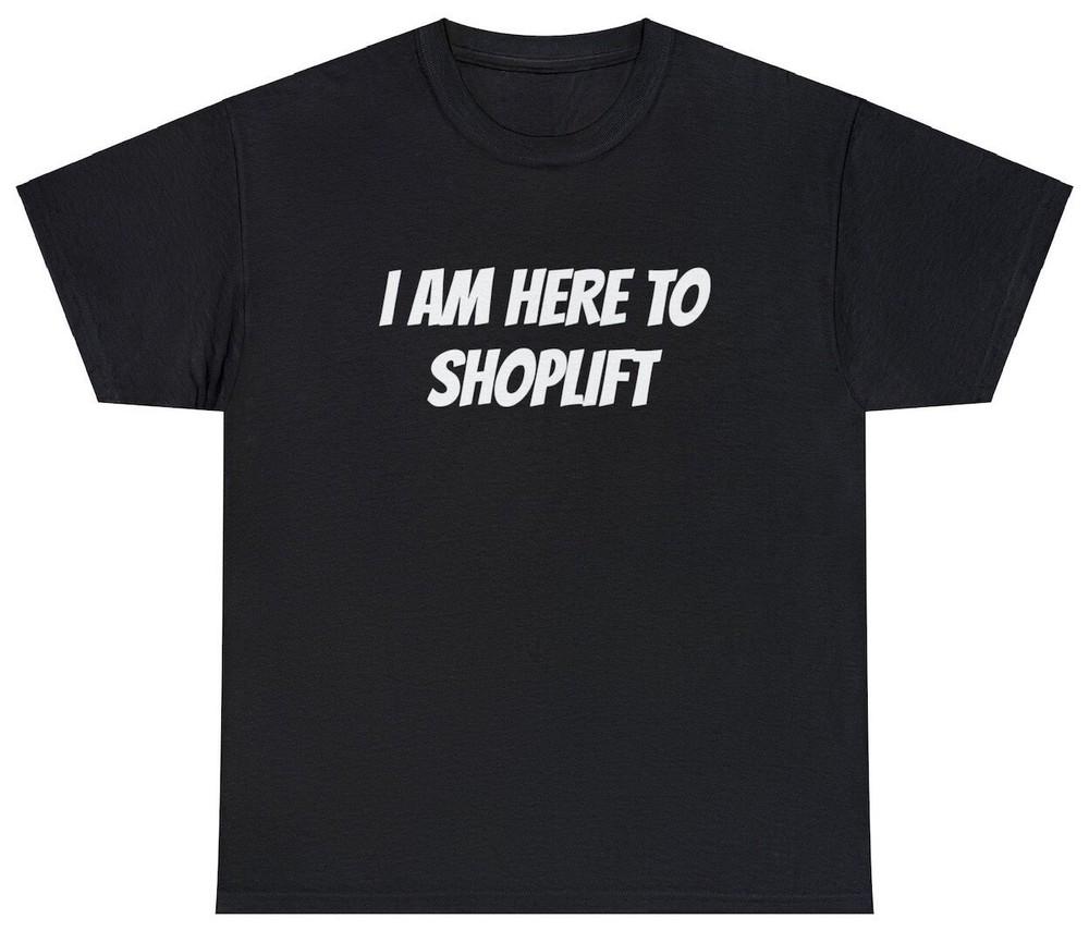 

I Am Here To Shoplift T Shirt Funny Sarcastic Robbery Meme Offensive Humor Tee Unisex T-Shirt S