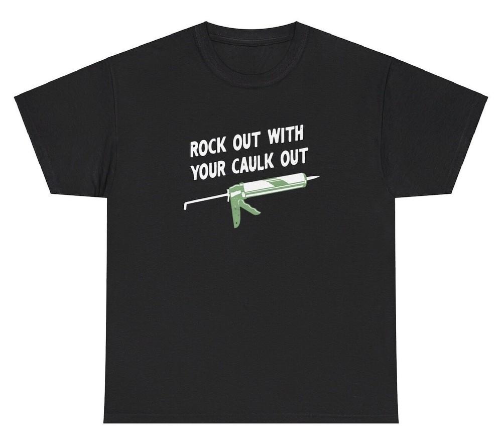 Rock Out With Your Caulk Out T Shirt Funny Inappropriate Construction Pun Tee Unisex T-Shirt XXL