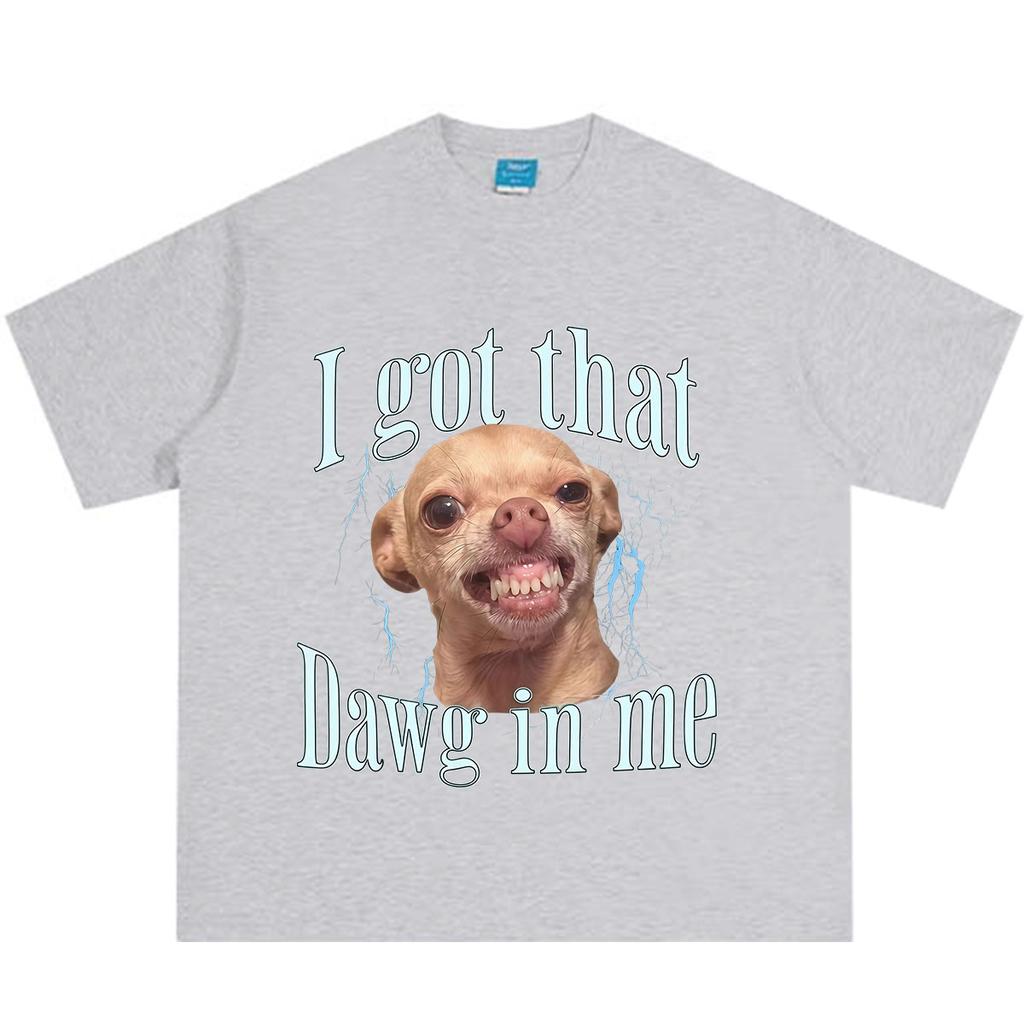 I Got That Dawg in Me Funny Meme Tshirt Unisex Unisex Fashion T Shirts Summer Shortsleeved Cotton Hiphop Loose Casual T Shirts