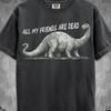 Funny Dinosaur Tshirt, Funny Humor Dinosaur Shirt, Dinosaur T-shirt All My Friends Are Dead Shirt