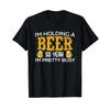 Funny Im Holding A Beer So Yeah Pretty Busy T Shirt Vintage Designer Clothes Comfortable Breathable Stylish