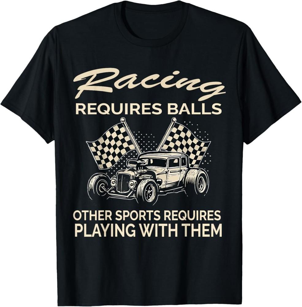 

Racing Requires Balls Other Sports Requires Playing With The T-Shirt Unisex T-Shirt XXXXL