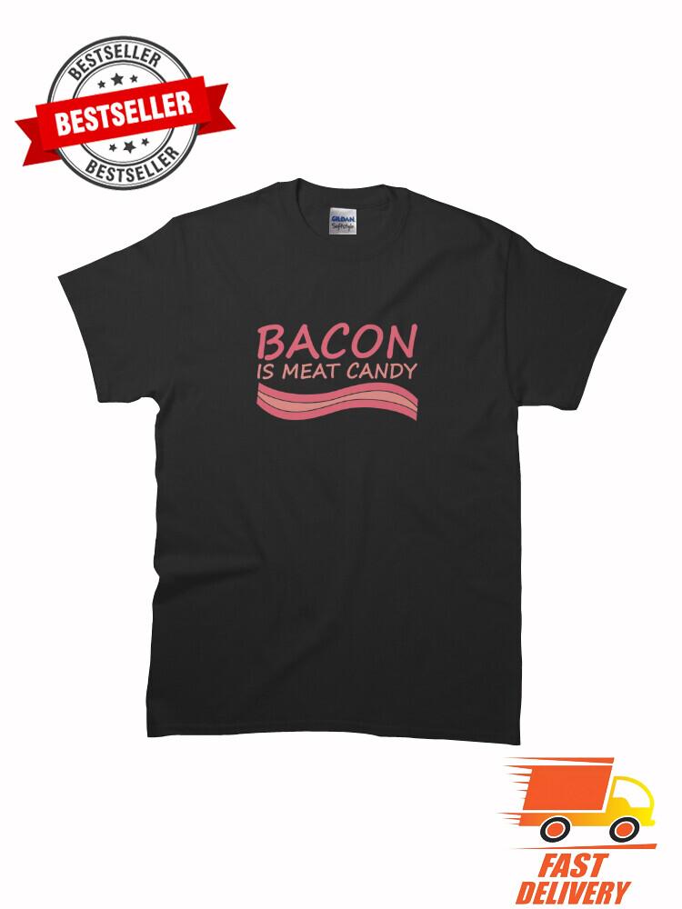 New Bacon Is Meat Candy funny meme Classic MAN WOMAN T-Shirt Size S to 5XL S