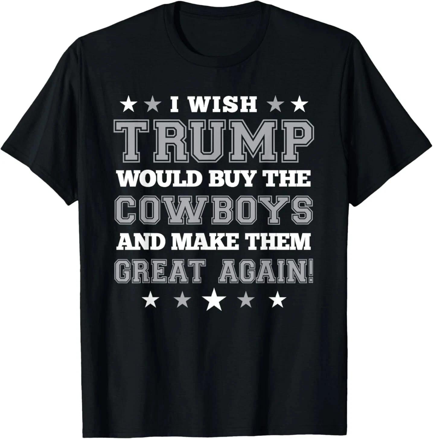 I Wish Trump Would Buy The Cowboys and Make Them Great Again T-Shirt S