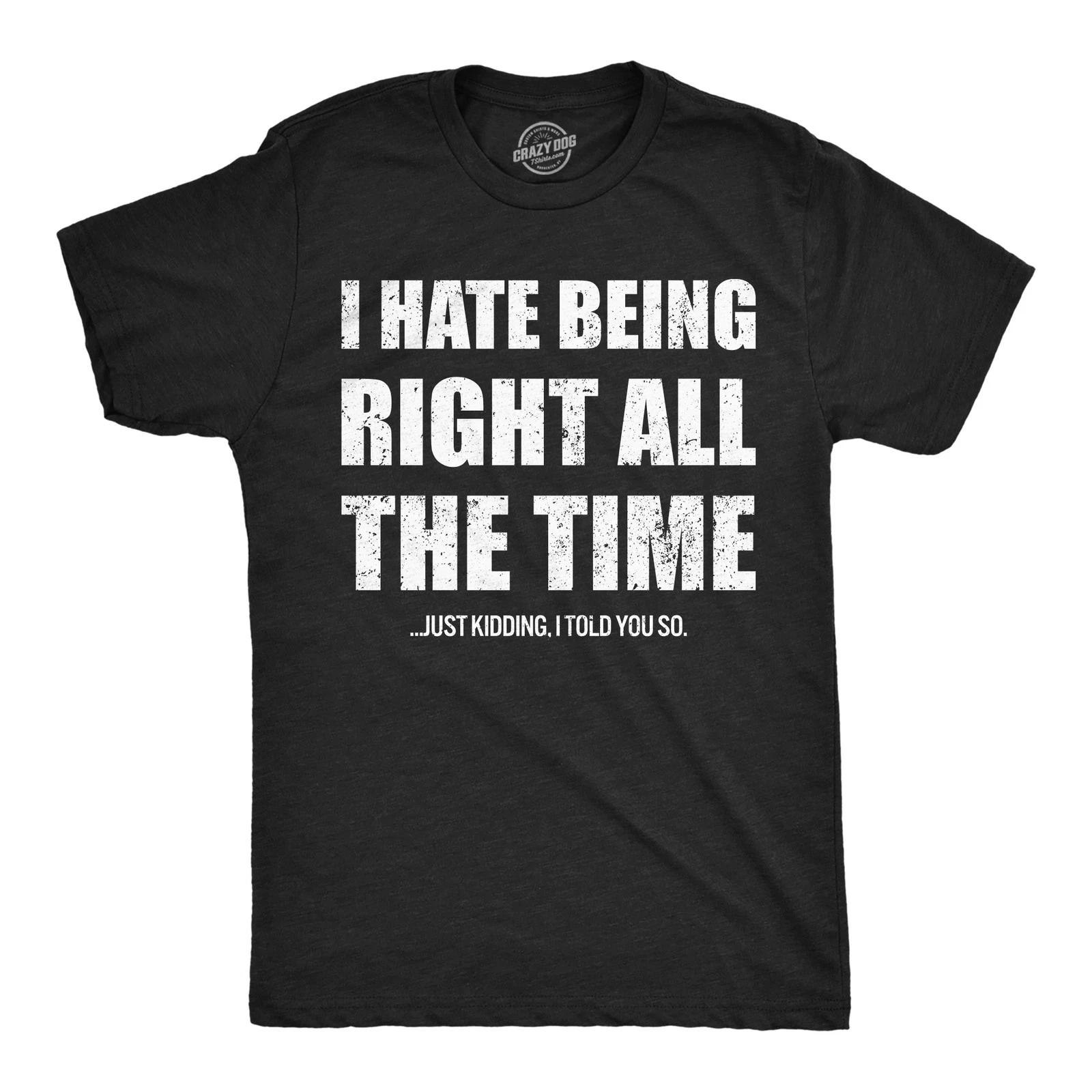 Mens Funny T Shirts I Hate Being Right All The Time Just Kidding I Told You So XXL