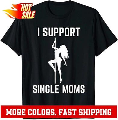 I Support Single Moms Offensive Rude Party Graphic Design T-Shirt Unisex T-Shirt