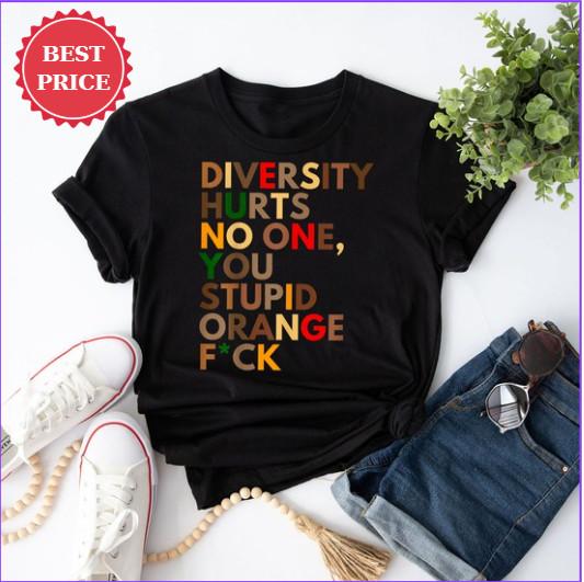 Diversity Hurts No One You Stupid Orange Fck Equality Unisex T-Shirt XXXXL
