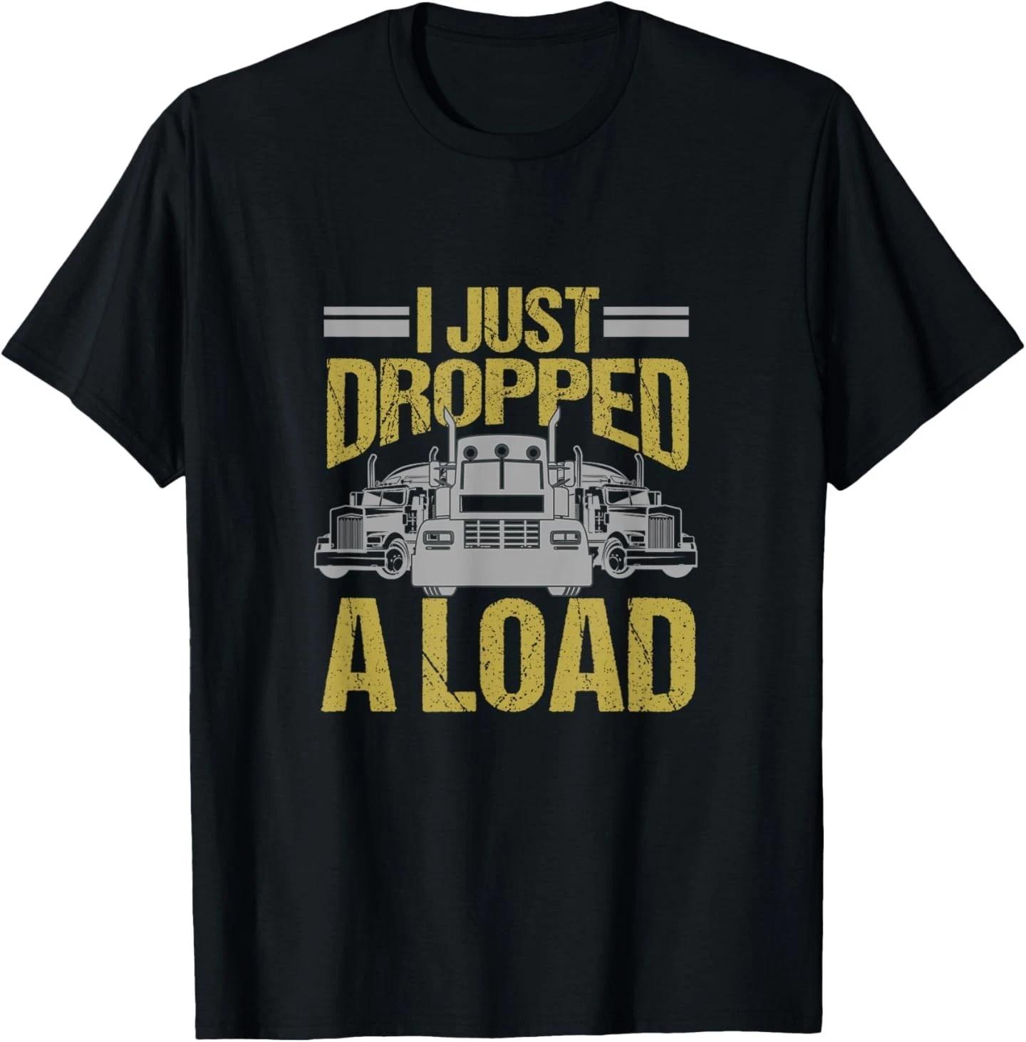 

I Just Dropped A Load Funny Truck Driver Gift T-Shirt 4XL