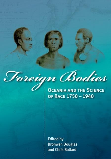 The Foreign Bodies : Oceania and the Science of Race 1750-1940 Book