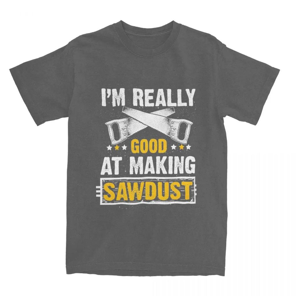 Gift For Wood Worker Carpenter Merch T-Shirts for Men Women I'm Really Good at Making Sawdust Humorous Cotton Classic Clothing