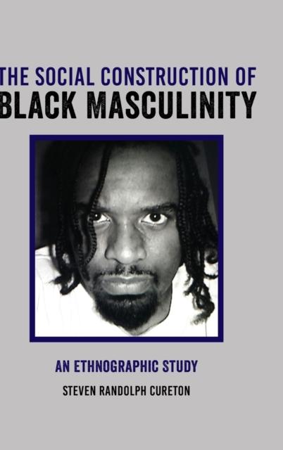 The The Social Construction of Black Masculinity : An Ethnographic Study Book