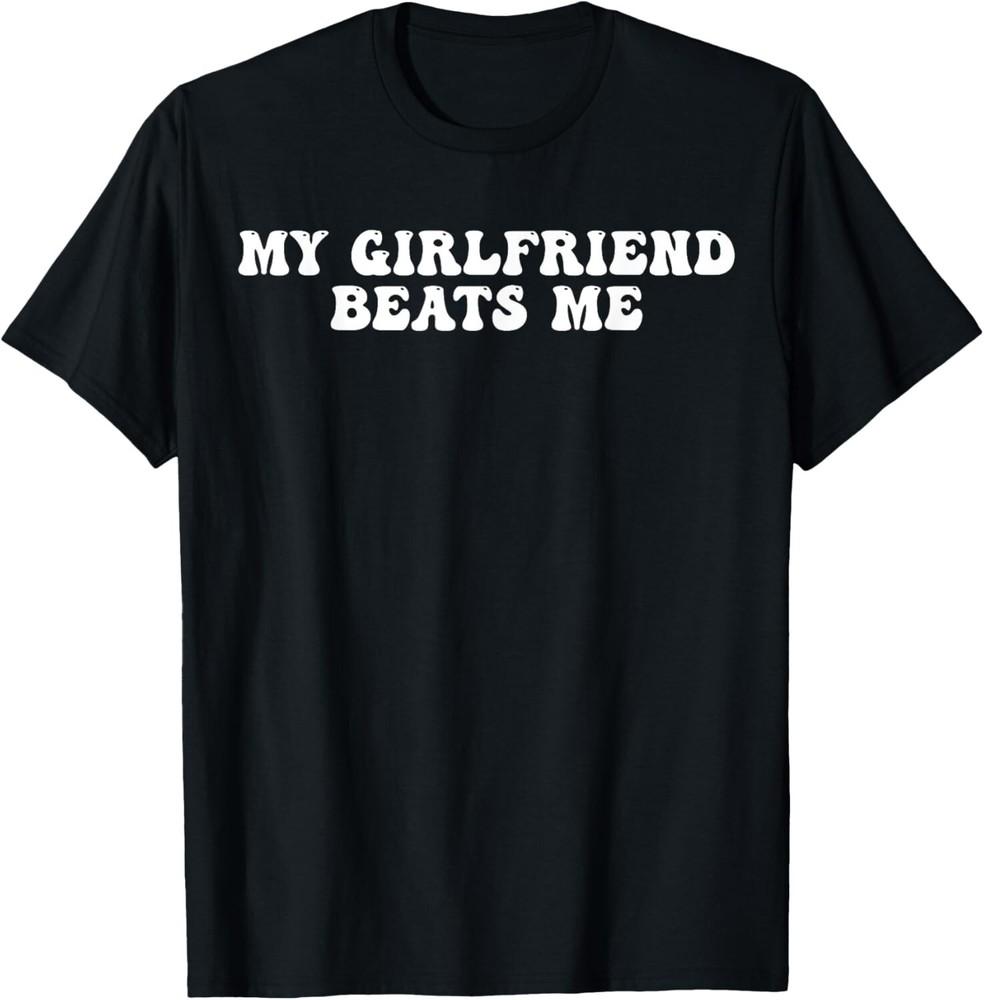 

My Girlfriend Beats Me - Humor Relationship Funny T-Shirt unisex Shirt 2XL