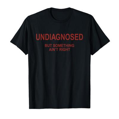 Undiagnosed But Something Ain't Right Funny T-shirt For Men Women 100% Cotton T Shirts Short Sleeve Tops P414