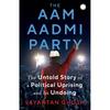 THE AAM AADMI PARTY: The Untold Story of a Political Uprising and Its Undoing