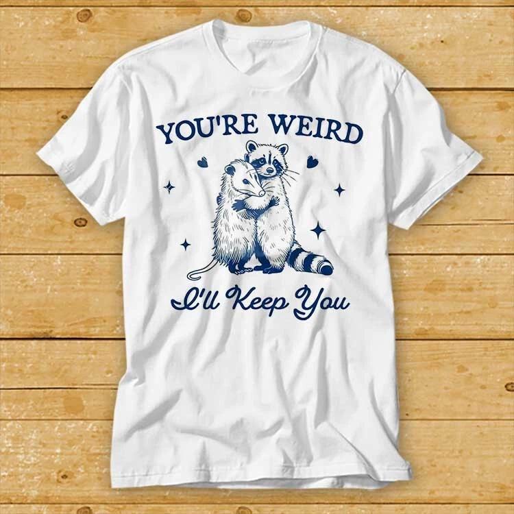 Youre Weird Ill Keep You T Shirt Funny Raccoon Opossum Sarcastic T Shirt 1944 S
