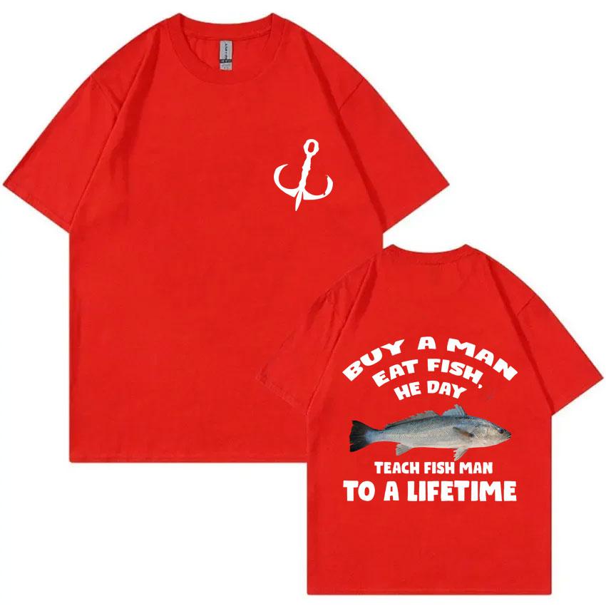 Buy A Man Eat Fish He Day Teach Fish Man To A Lifetime Fishing T-shirt Summer Men Women Fashion Casual Oversized T Shirts Tops