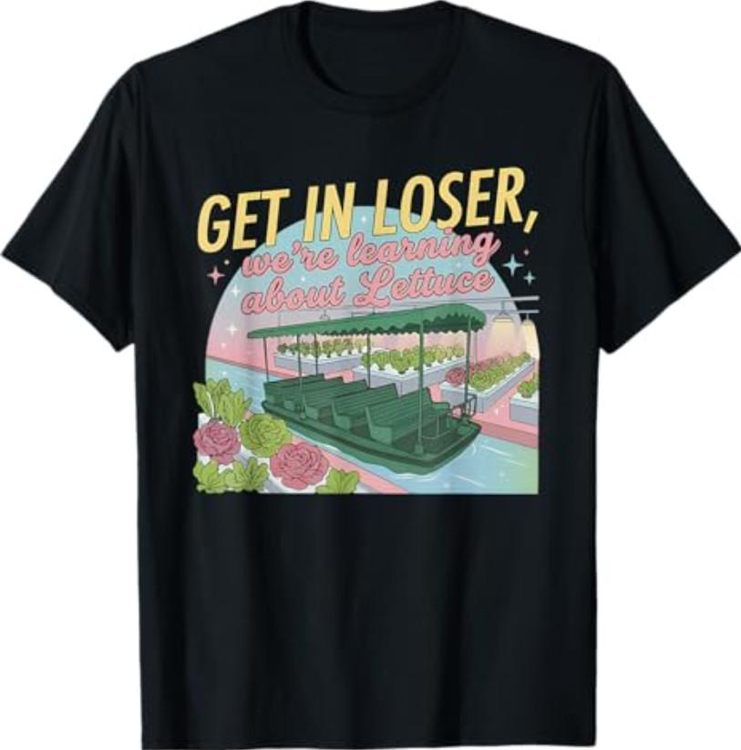 Get in Loser We’re Going to Learn About Lettuce Funny T-Shirt