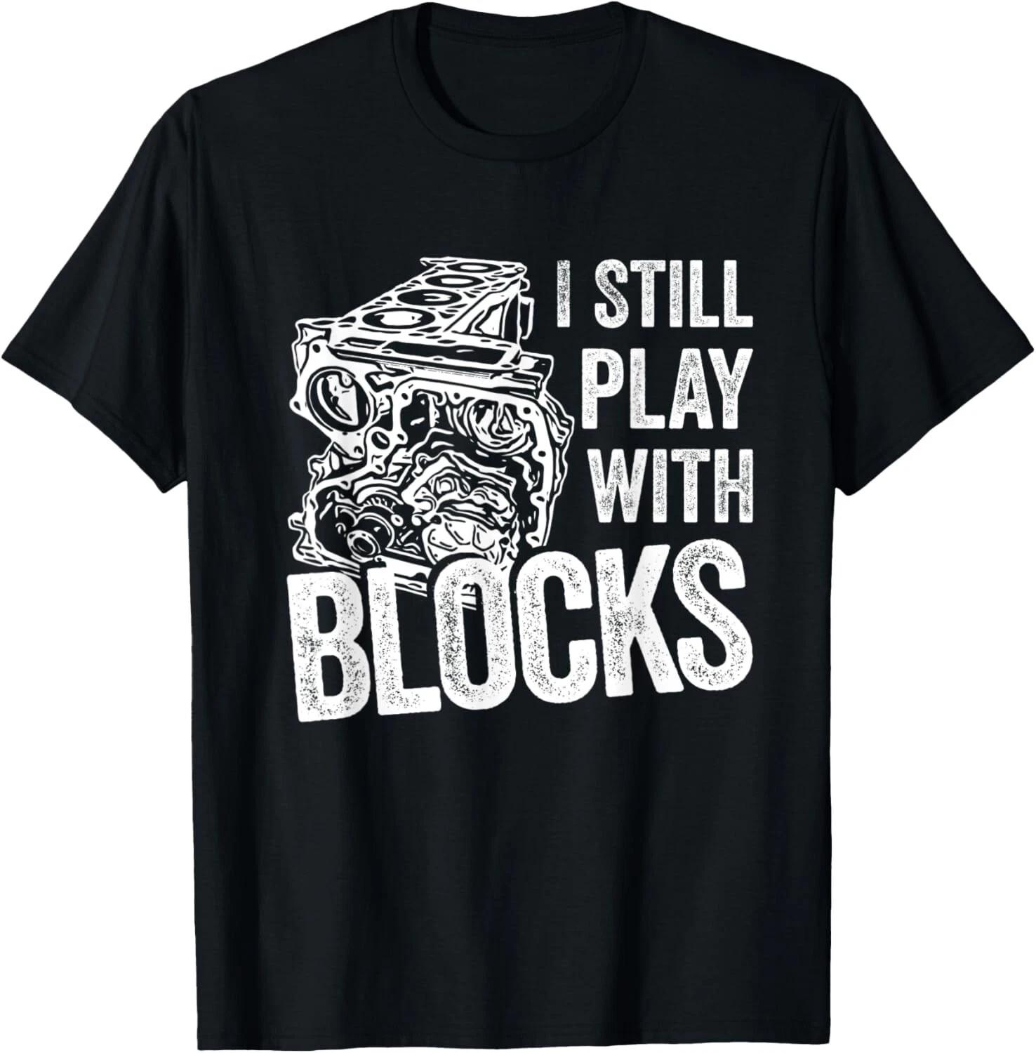

I Still Play With Blocks - Car Mechanic Tee Gift Unisex T-Shirt XL