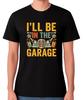 I’ll Be In the Garage T-Shirt Funny Mechanic Car Guy Mancave Tee
