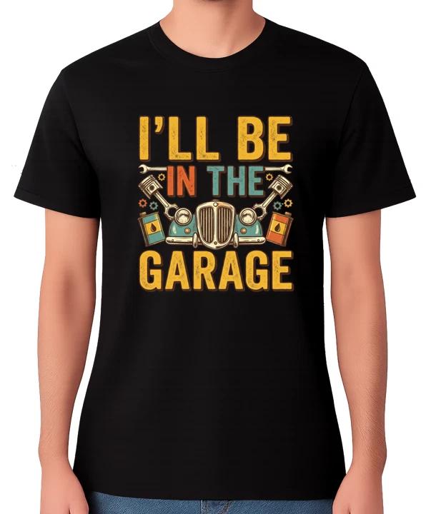 I’ll Be in the Garage T-Shirt Funny Mechanic Car Guy Mancave Tee S