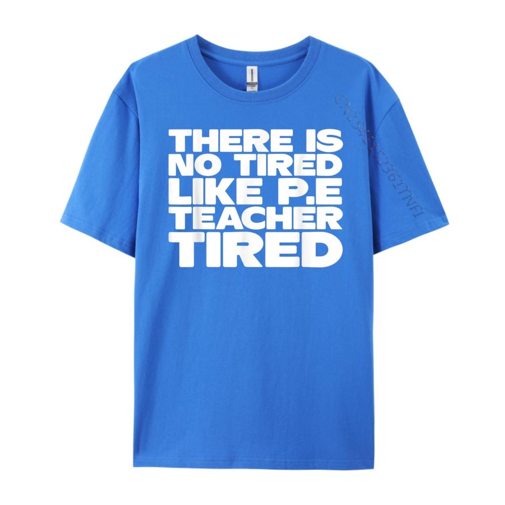 Pe Teacher There Is No Tired Like PE Teacher Tired Blank T Shirt 100 Cotton Luxury Brand Gothic Style