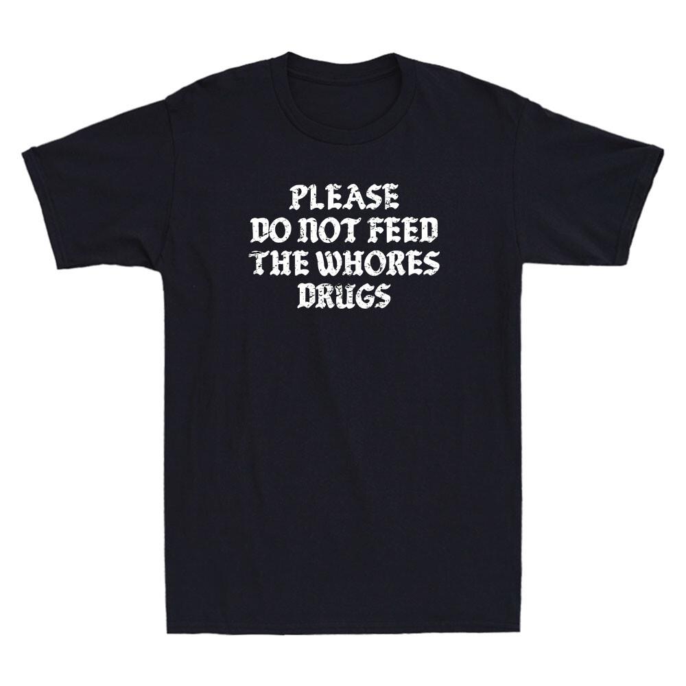 Please Do Not Feed The Whores Drugs Funny Saying Sarcastic Quote Men s T-Shirt Unisex T-Shirt S