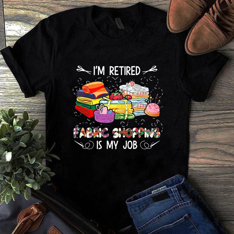I m Retired Fabric Shopping is My Job Sewing Quilting Men s and Women s T-shirts XXL