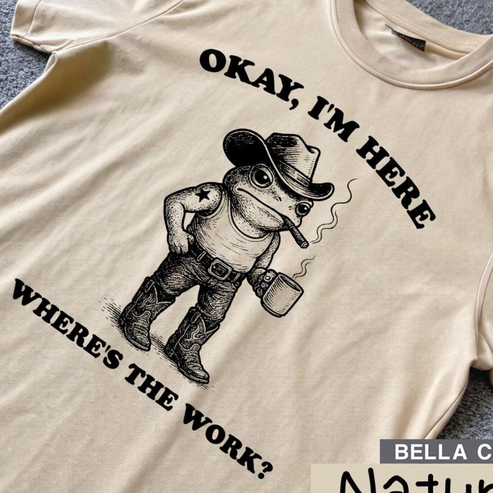 okay i m here where s the work, unisex tee shirts, funny work meme shirt, dark humor shirt, weird frog t-shirt, cowboy frog Vintage T-Shirt L