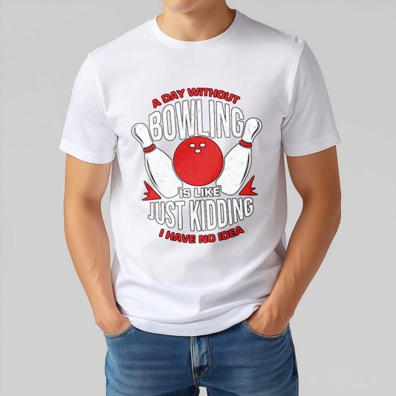 Solid Color For Unisex Oneck Tshirt Graphic A Day Without Bowling Is Like Just Kidding I Have No Idea Anime For Unisex Teeshirt