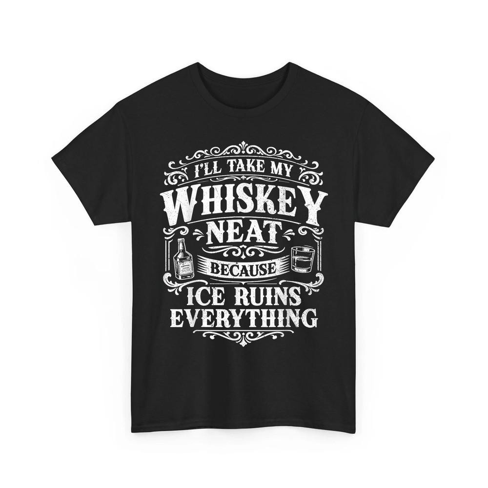 Funny I#039;ll Take My Whiskey Neat Because Ice Ruins Everything Unisex TShirt Unisex T-Shirt XL