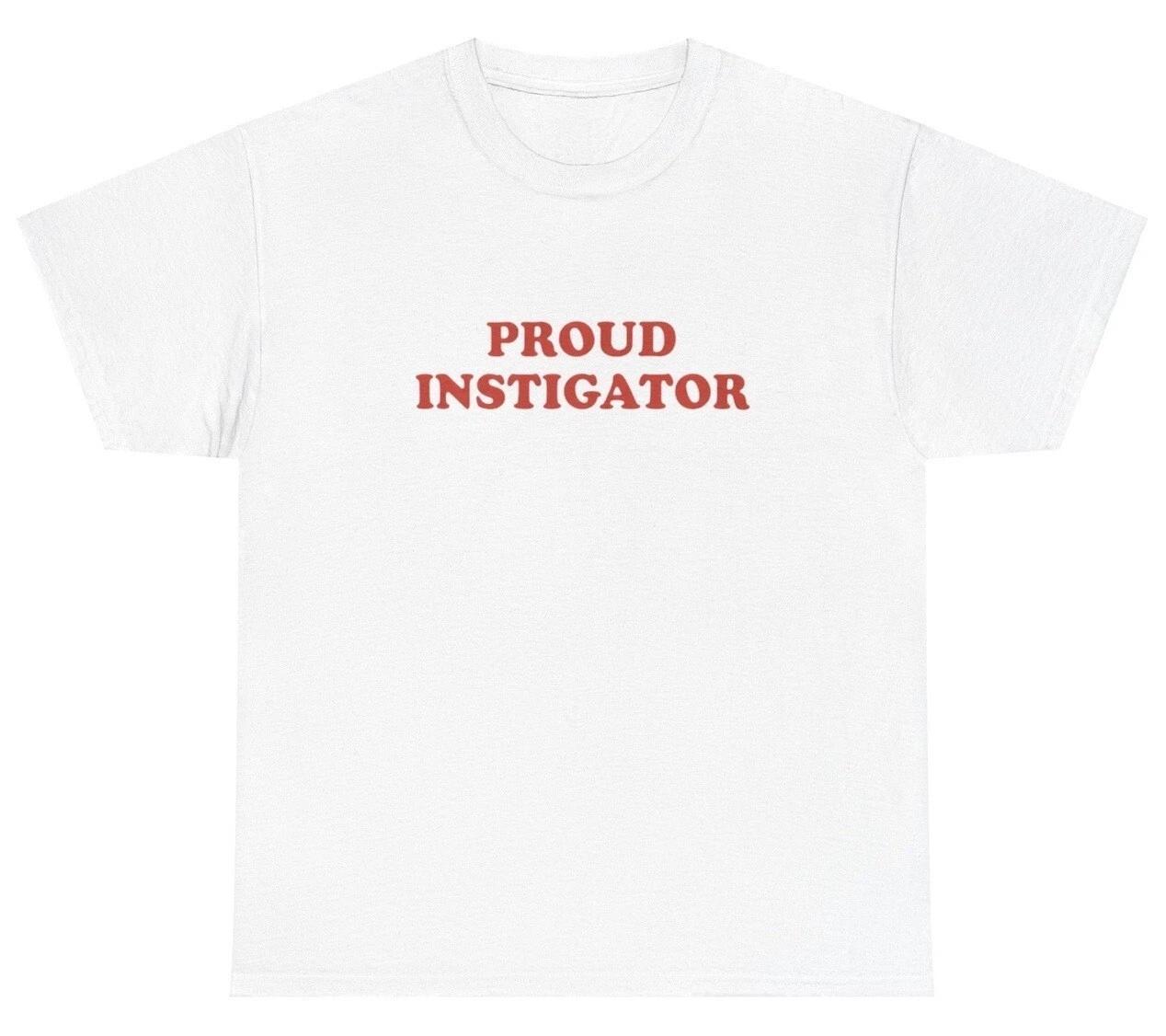 Proud Instigator T Shirt Funny Sarcastic Silly Dank Meme Unhinged Gen Z Tee XS