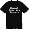 Normal Gets You Nowhere Unisex Crew Neck T-Shirt Funny Sarcastic Shirt