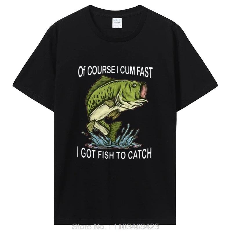 Of Course I Cum Fast I Got Fish To Catch|Fisherman T-Shirt Fishing Lover Apparel Fish Unisex Graphic Tshirt Tops Clothing Oversized
