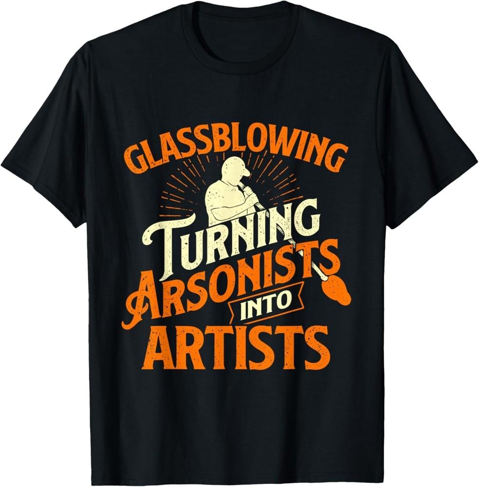 

Glassblowing Turning Arsonists Into Artists - Glassblower Gift Unisex T-Shirt XL