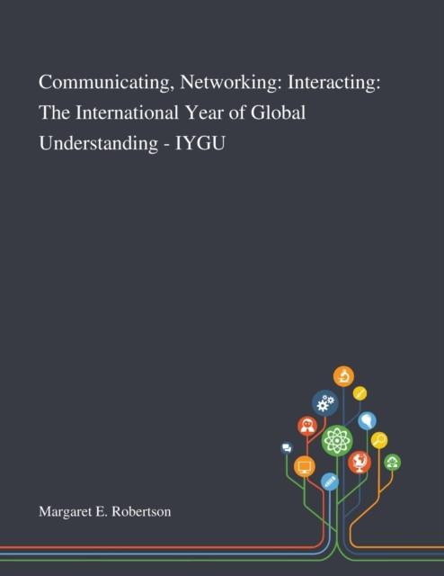 The Communicating, Networking : Interacting: The International Year of Global Understanding - IYGU Book