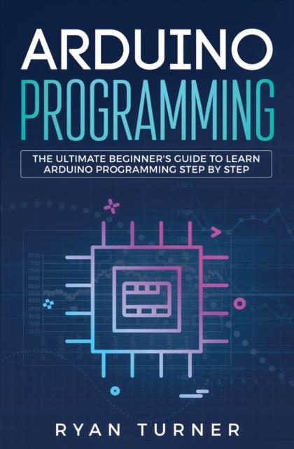 The Arduino Programming : The Ultimate Beginner's Guide To Learn Arduino Programming Step by Step Book