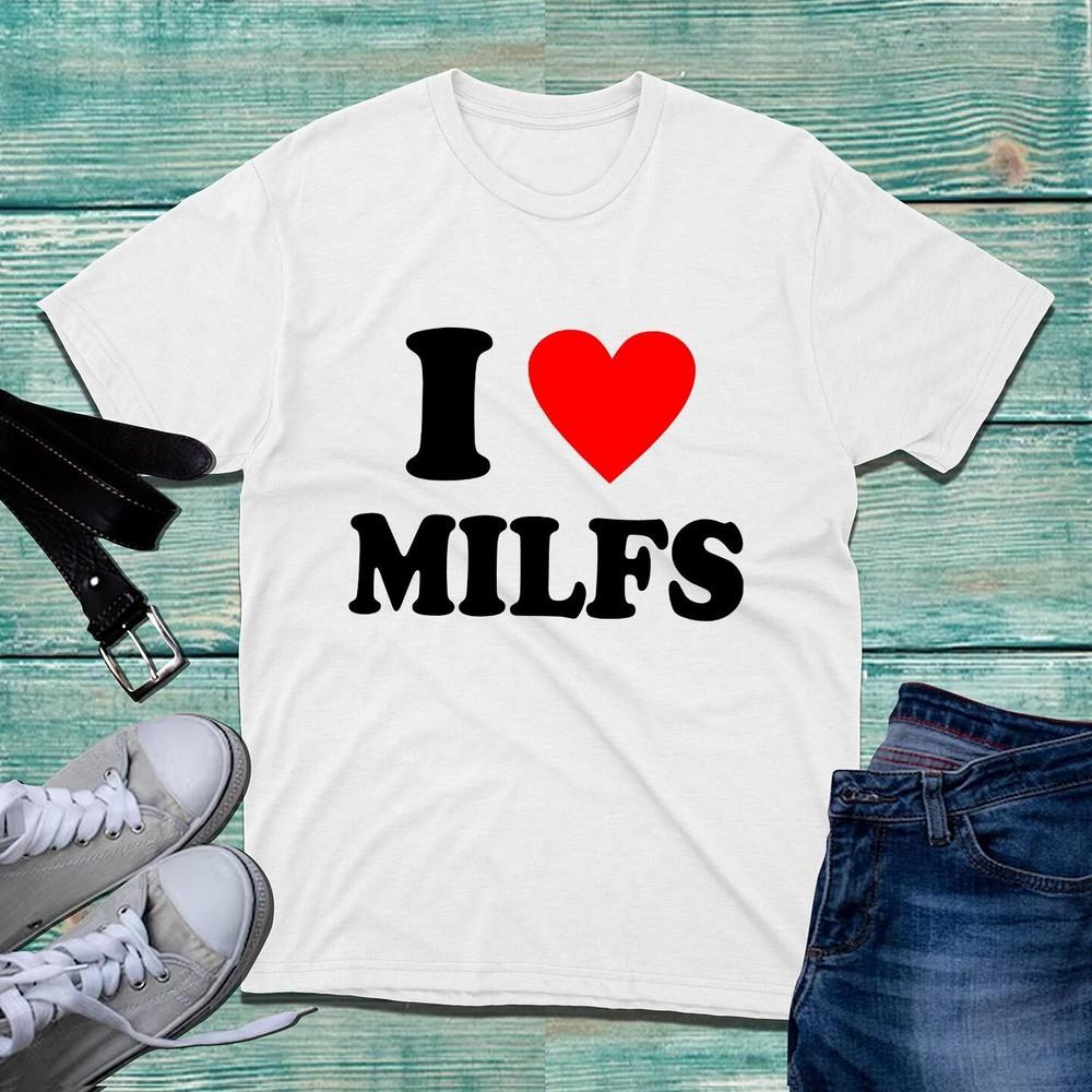 I Love Milfs Tshirt Funny Hilarious Novelty Milfs Rude Sarcastic Unisex Tee Top