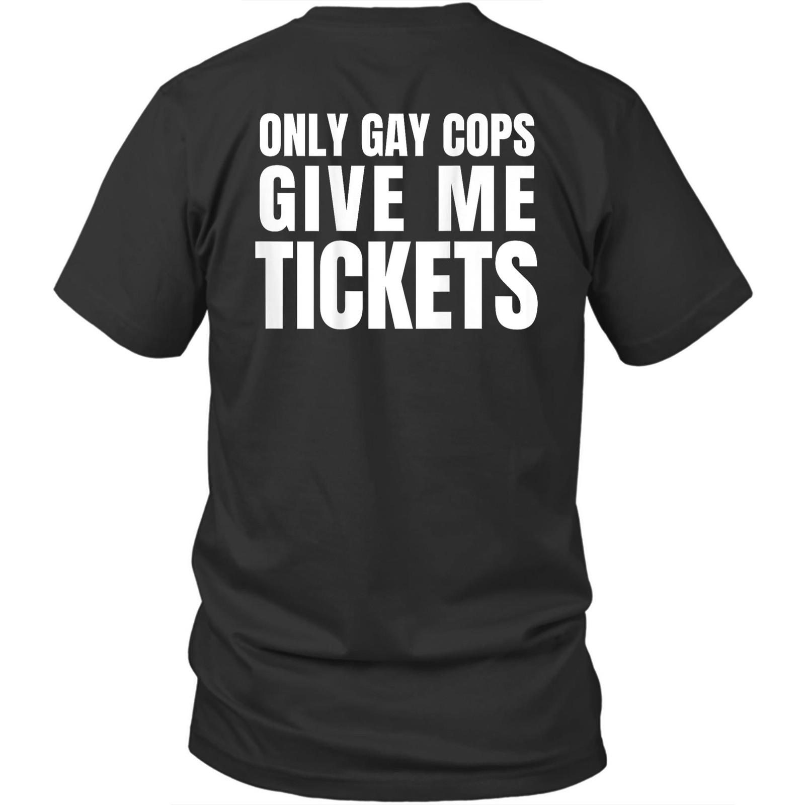 

Printed On Back Only Gay Cops Give Me Tickets Unisex Shirt Gift 2XL