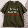 Funny Sarcastic TShirt I Took A Pain Pill Humor Tee Men Women Cotton Short Sleeve Tops Summer Printed Loose Casual Tees